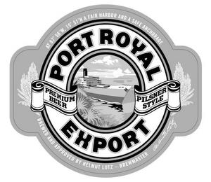 PORT ROYAL EXPORT PREMIUM BEER PILSNER STYLE AT 87º 56'W, 15º 51'N A FAIR HARBOR AND A SAFE ANCHORAGE BREWED AND APPROVED BY HEMUT LUTZ - BREWMASTER trademark