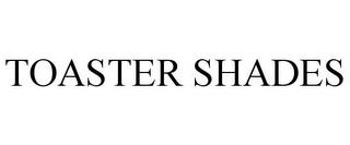 TOASTER SHADES trademark