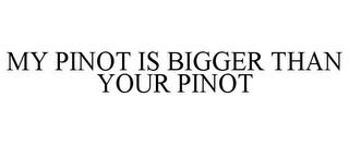 MY PINOT IS BIGGER THAN YOUR PINOT trademark