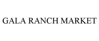 GALA RANCH MARKET trademark