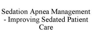 SEDATION APNEA MANAGEMENT - IMPROVING SEDATED PATIENT CARE trademark