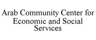 ARAB COMMUNITY CENTER FOR ECONOMIC AND SOCIAL SERVICES trademark