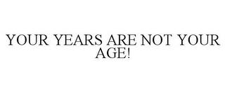 YOUR YEARS ARE NOT YOUR AGE! trademark