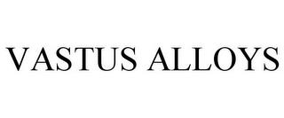 VASTUS ALLOYS trademark