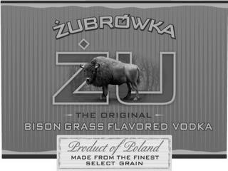 ZUBROWKA ZU THE ORIGINAL BISON GRASS FLAVORED VODKA PRODUCT OF POLAND FROM THE FINEST SELECT GRAIN trademark