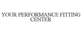 YOUR PERFORMANCE FITTING CENTER trademark