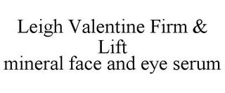 LEIGH VALENTINE FIRM & LIFT MINERAL FACE AND EYE SERUM trademark