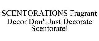 SCENTORATIONS FRAGRANT DECOR DON'T JUST DECORATE SCENTORATE! trademark