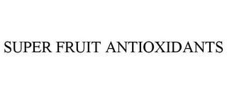 SUPER FRUIT ANTIOXIDANTS trademark