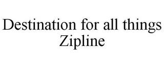 DESTINATION FOR ALL THINGS ZIPLINE trademark