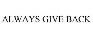 ALWAYS GIVE BACK trademark