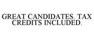 GREAT CANDIDATES. TAX CREDITS INCLUDED. trademark