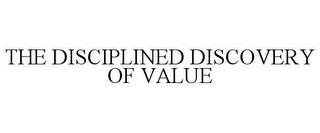 THE DISCIPLINED DISCOVERY OF VALUE trademark