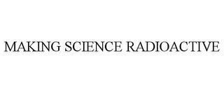 MAKING SCIENCE RADIOACTIVE trademark