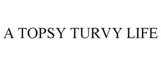 A TOPSY TURVY LIFE trademark