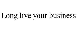 LONG LIVE YOUR BUSINESS trademark