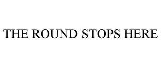 THE ROUND STOPS HERE trademark