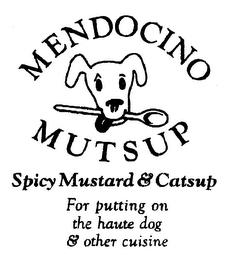 MENDOCINO MUTSUP SPICY MUSTARD & CATSUP FOR PUTTING ON THE HAUTE DOG & OTHER CUISINE trademark