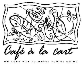 CAFE A LA CART ON YOUR WAY TO WHERE YOU'RE GOING trademark