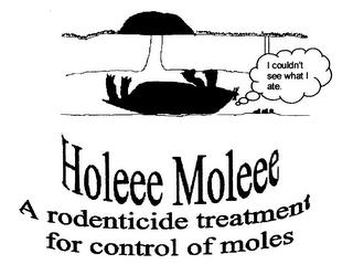 HOLEEE MOLEEE A RODENTICIDE TREATMENT FOR CONTROL OF MOLES I COULDN'T SEE WHAT I ATE. trademark