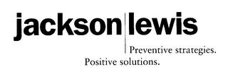 JACKSON LEWIS PREVENTIVE STRATEGIES. POSITIVE SOLUTIONS. trademark