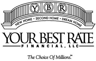 Y B R NEW HOME SECOND HOME DREAM HOME YOUR BEST RATE FINANCIAL, LLC THE CHOICE OF MILLIONS. trademark