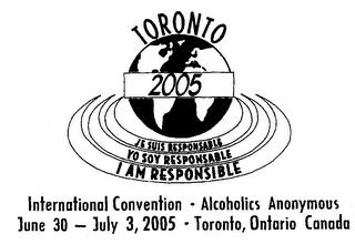 TORONTO 2005 JE SUIS RESPONSABLE YO SOY RESPONSABLE I AM RESPONSIBLE INTERNATIONAL CONVENTION - ALCOHOLICS ANONYMOUS JUNE 30 - JULY 3, 2005 - TORONTO, ONTARIO CANADA trademark