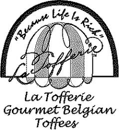 "BECAUSE LIFE IS RICH." ; LA TOFFERIE GOURMET BELGIAN TOFFEES trademark