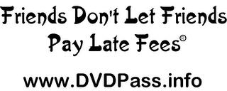 FRIENDS DON'T LET FRIENDS PAY LATE FEES WWW.DVDPASS.INFO trademark