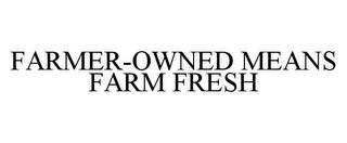 FARMER-OWNED MEANS FARM FRESH trademark