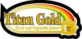 TITAN GOLD FRUIT AND VEGETABLE JUICER MADE IN U.S.A. trademark