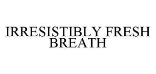 IRRESISTIBLY FRESH BREATH trademark