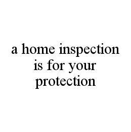 A HOME INSPECTION IS FOR YOUR PROTECTION trademark