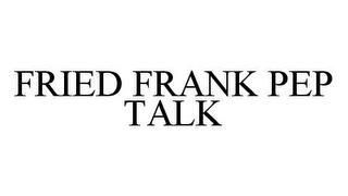 FRIED FRANK PEP TALK trademark