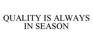 QUALITY IS ALWAYS IN SEASON trademark