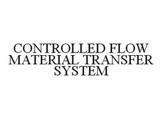 CONTROLLED FLOW MATERIAL TRANSFER SYSTEM trademark