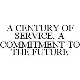 A CENTURY OF SERVICE, A COMMITMENT TO THE FUTURE trademark