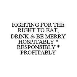 FIGHTING FOR THE RIGHT TO EAT, DRINK & BE MERRY HOSPITABLY * RESPONSIBLY * PROFITABLY trademark