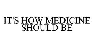 IT'S HOW MEDICINE SHOULD BE trademark