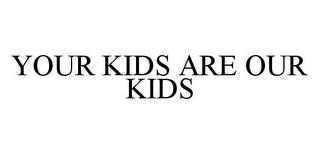 YOUR KIDS ARE OUR KIDS trademark