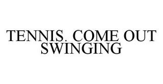 TENNIS. COME OUT SWINGING trademark