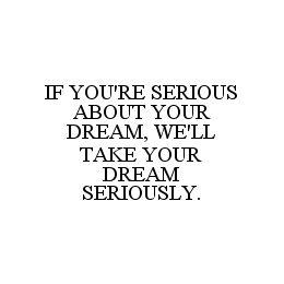 IF YOU'RE SERIOUS ABOUT YOUR DREAM, WE'LL TAKE YOUR DREAM SERIOUSLY. trademark