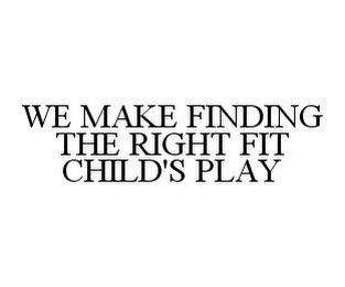 WE MAKE FINDING THE RIGHT FIT CHILD'S PLAY trademark