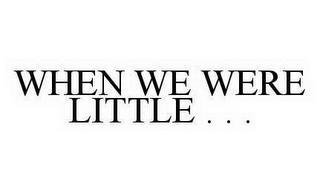 WHEN WE WERE LITTLE . . . trademark