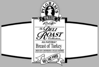 PILGRIM'S PRIDE BO PILGRIM THE DELI ROAST COLLECTION ALL NATURAL BREAST OF TURKEY SKIN-ON FULLY COOKED BONELESS THIS PRODUCT IS A NATURAL FOOD BECAUSE IT CONTAINS NO ARTIFICIAL INGREDIENTS AND IS ONLY MINIMALLY PROCESSED 98% FAT FREE trademark