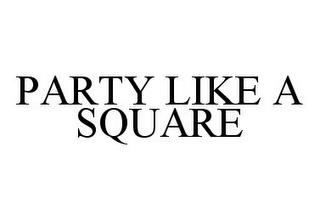 PARTY LIKE A SQUARE trademark