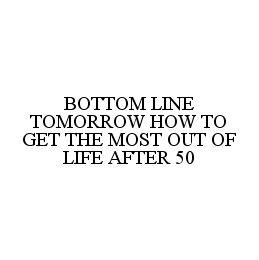 BOTTOM LINE TOMORROW HOW TO GET THE MOST OUT OF LIFE AFTER 50 trademark