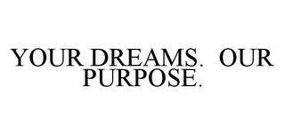 YOUR DREAMS.  OUR PURPOSE. trademark