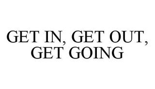 GET IN, GET OUT, GET GOING trademark