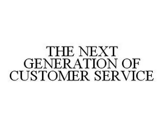 THE NEXT GENERATION OF CUSTOMER SERVICE trademark